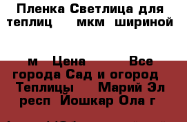 Пленка Светлица для теплиц 200 мкм, шириной 6 м › Цена ­ 550 - Все города Сад и огород » Теплицы   . Марий Эл респ.,Йошкар-Ола г.